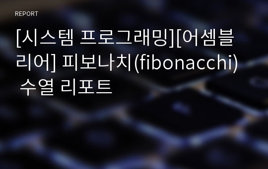 [시스템 프로그래밍][어셈블리어] 피보나치(fibonacchi) 수열 리포트
