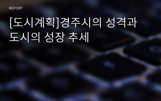 [도시계획]경주시의 성격과 도시의 성장 추세