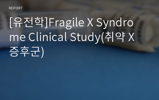 [유전학]Fragile X Syndrome Clinical Study(취약 X 증후군)