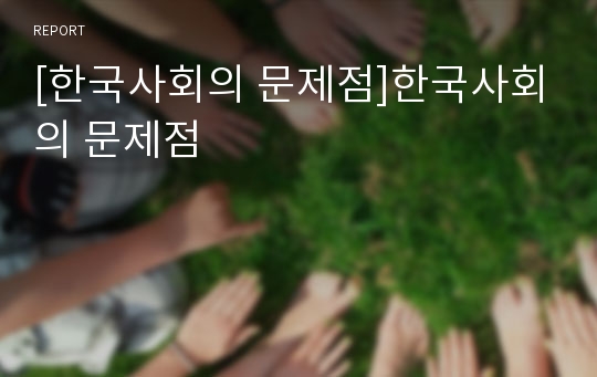[한국사회의 문제점]한국사회의 문제점