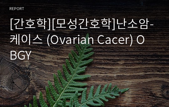 [간호학][모성간호학]난소암-케이스 (Ovarian Cacer) OBGY