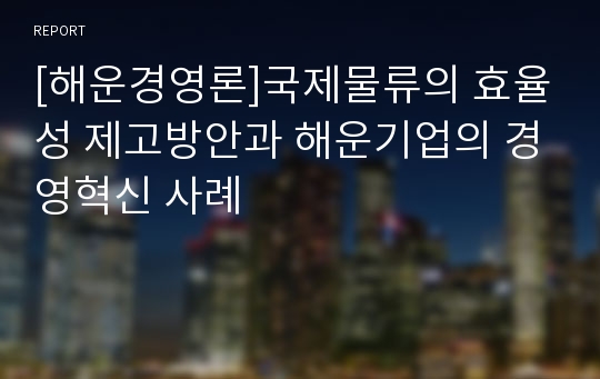 [해운경영론]국제물류의 효율성 제고방안과 해운기업의 경영혁신 사례