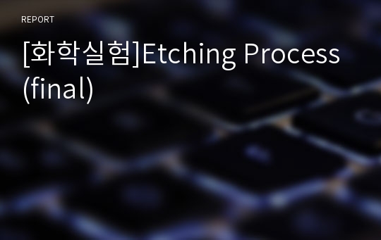 [화학실험]Etching Process(final)