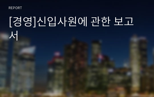 [경영]신입사원에 관한 보고서