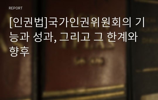 [인권법]국가인권위원회의 기능과 성과, 그리고 그 한계와 향후