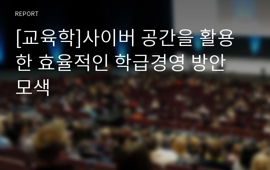 [교육학]사이버 공간을 활용한 효율적인 학급경영 방안 모색