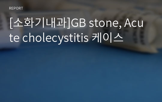 [소화기내과]GB stone, Acute cholecystitis 케이스