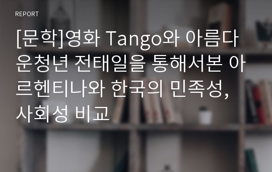 [문학]영화 Tango와 아름다운청년 전태일을 통해서본 아르헨티나와 한국의 민족성, 사회성 비교