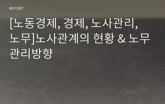 [노동경제, 경제, 노사관리, 노무]노사관계의 현황 &amp; 노무관리방향