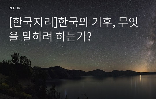 [한국지리]한국의 기후, 무엇을 말하려 하는가?