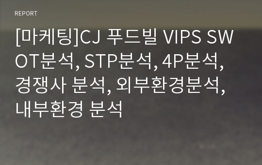 [마케팅]CJ 푸드빌 VIPS SWOT분석, STP분석, 4P분석, 경쟁사 분석, 외부환경분석, 내부환경 분석