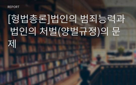 [형법총론]법인의 범죄능력과 법인의 처벌(양벌규정)의 문제