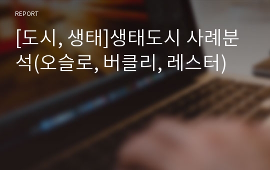 [도시, 생태]생태도시 사례분석(오슬로, 버클리, 레스터)