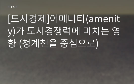 [도시경제]어메니티(amenity)가 도시경쟁력에 미치는 영향 (청계천을 중심으로)