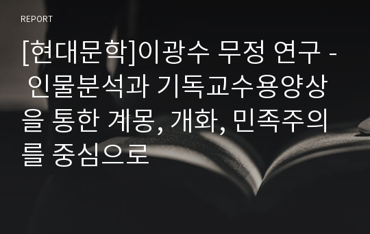 [현대문학]이광수 무정 연구 - 인물분석과 기독교수용양상을 통한 계몽, 개화, 민족주의를 중심으로