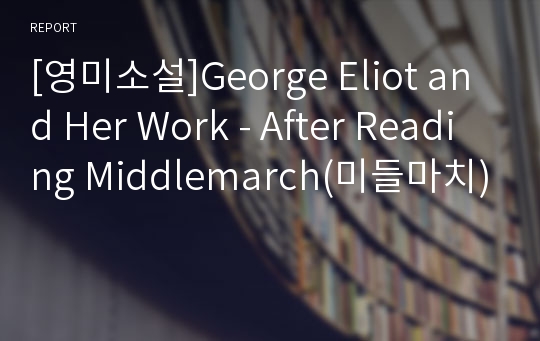 [영미소설]George Eliot and Her Work - After Reading Middlemarch(미들마치)
