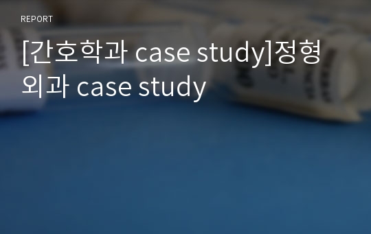 [간호학과 case study]정형외과 case study