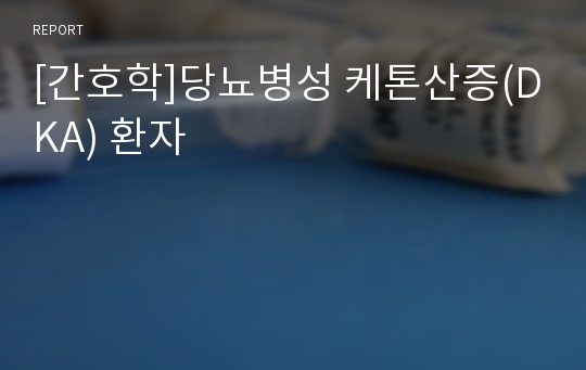 [간호학]당뇨병성 케톤산증(DKA) 환자