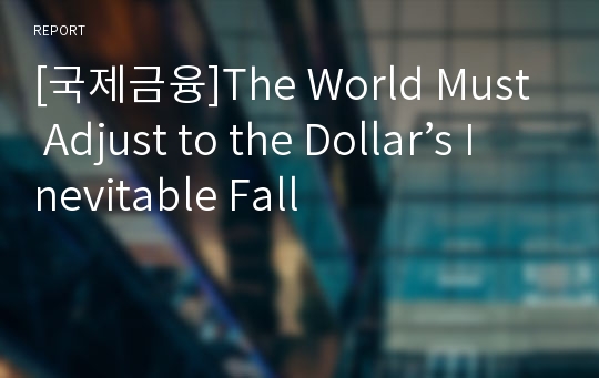 [국제금융]The World Must Adjust to the Dollar’s Inevitable Fall