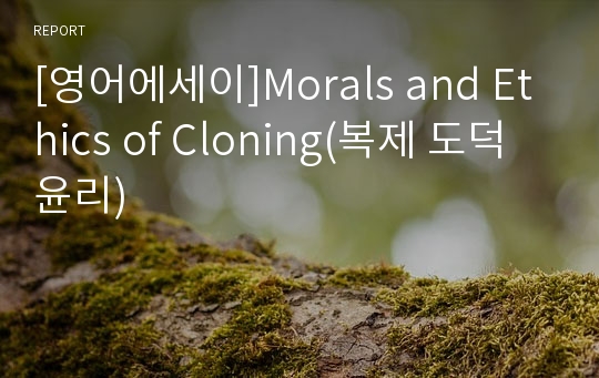 [영어에세이]Morals and Ethics of Cloning(복제 도덕 윤리)