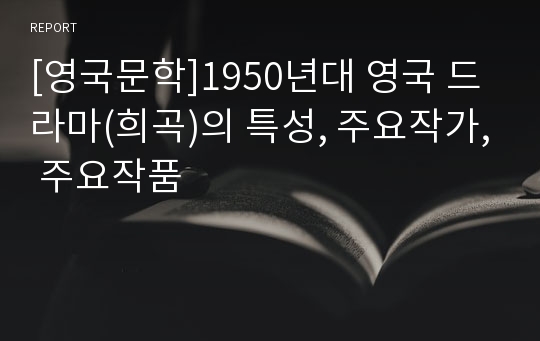 [영국문학]1950년대 영국 드라마(희곡)의 특성, 주요작가, 주요작품