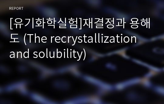 [유기화학실험]재결정과 용해도 (The recrystallization and solubility)