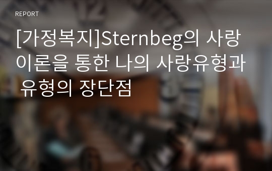 [가정복지]Sternbeg의 사랑이론을 통한 나의 사랑유형과 유형의 장단점