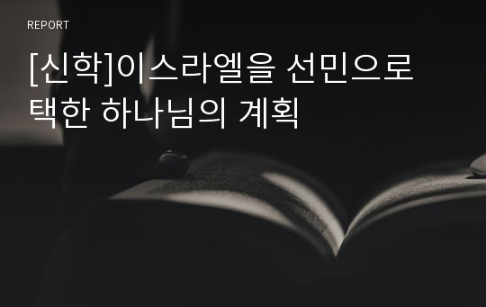 [신학]이스라엘을 선민으로 택한 하나님의 계획