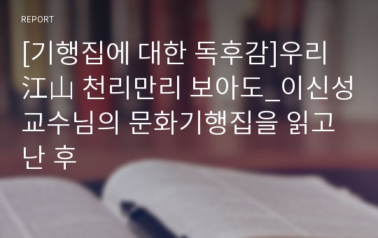 [기행집에 대한 독후감]우리 江山 천리만리 보아도_이신성교수님의 문화기행집을 읽고 난 후