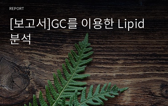 [보고서]GC를 이용한 Lipid 분석