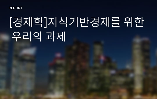 [경제학]지식기반경제를 위한 우리의 과제