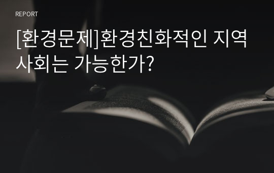 [환경문제]환경친화적인 지역사회는 가능한가?