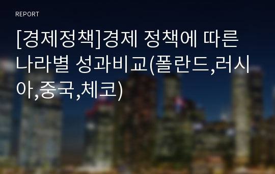 [경제정책]경제 정책에 따른 나라별 성과비교(폴란드,러시아,중국,체코)