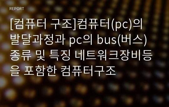 [컴퓨터 구조]컴퓨터(pc)의 발달과정과 pc의 bus(버스)종류 및 특징 네트워크장비등을 포함한 컴퓨터구조