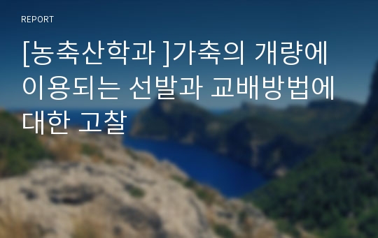 [농축산학과 ]가축의 개량에 이용되는 선발과 교배방법에 대한 고찰