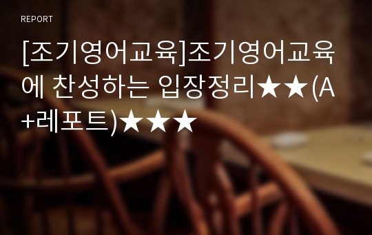 [조기영어교육]조기영어교육에 찬성하는 입장정리★★(A+레포트)★★★