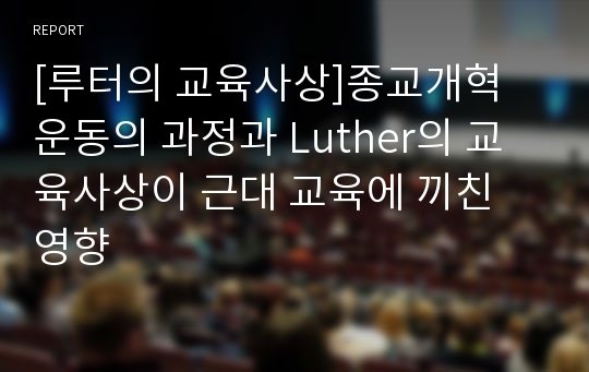 [루터의 교육사상]종교개혁 운동의 과정과 Luther의 교육사상이 근대 교육에 끼친 영향