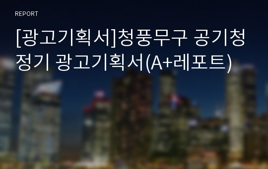 [광고기획서]청풍무구 공기청정기 광고기획서(A+레포트)