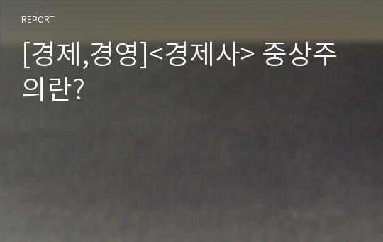 [경제,경영]&lt;경제사&gt; 중상주의란?