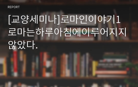 [교양세미나]로마인이야기1 로마는하루아침에이루어지지않았다.