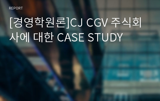 [경영학원론]CJ CGV 주식회사에 대한 CASE STUDY