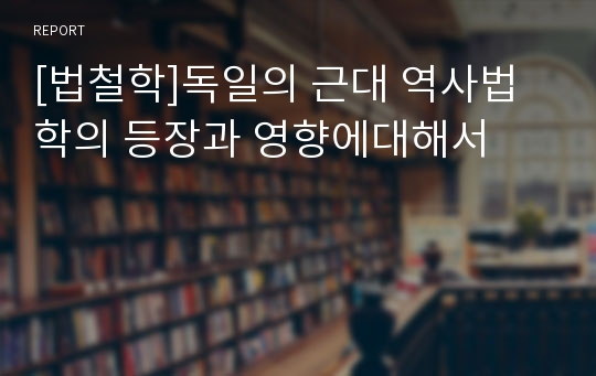 [법철학]독일의 근대 역사법학의 등장과 영향에대해서