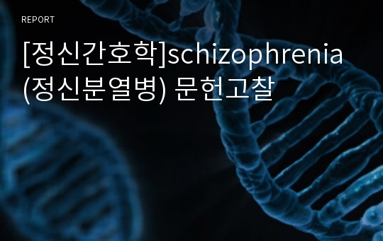 [정신간호학]schizophrenia(정신분열병) 문헌고찰