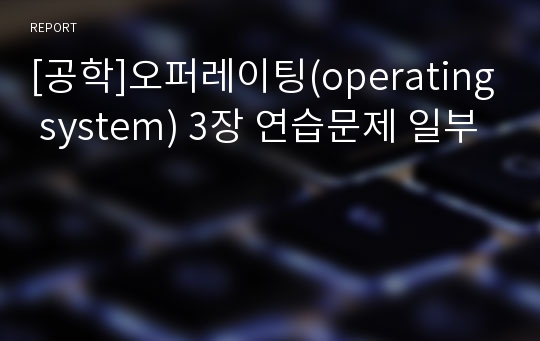 [공학]오퍼레이팅(operating system) 3장 연습문제 일부