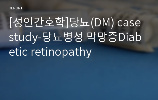 [성인간호학]당뇨(DM) case study-당뇨병성 막망증Diabetic retinopathy