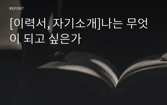 [이력서, 자기소개]나는 무엇이 되고 싶은가