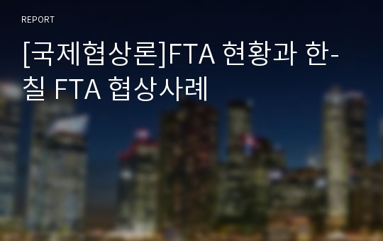 [국제협상론]FTA 현황과 한-칠 FTA 협상사례