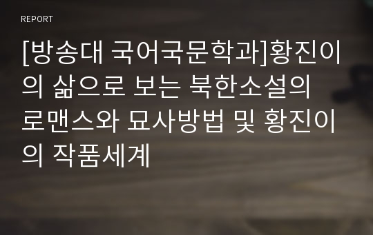 [방송대 국어국문학과]황진이의 삶으로 보는 북한소설의 로맨스와 묘사방법 및 황진이의 작품세계