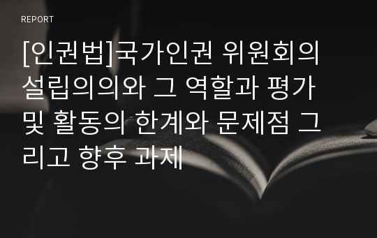 [인권법]국가인권 위원회의 설립의의와 그 역할과 평가 및 활동의 한계와 문제점 그리고 향후 과제