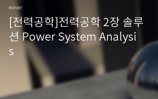 [전력공학]전력공학 2장 솔루션 Power System Analysis